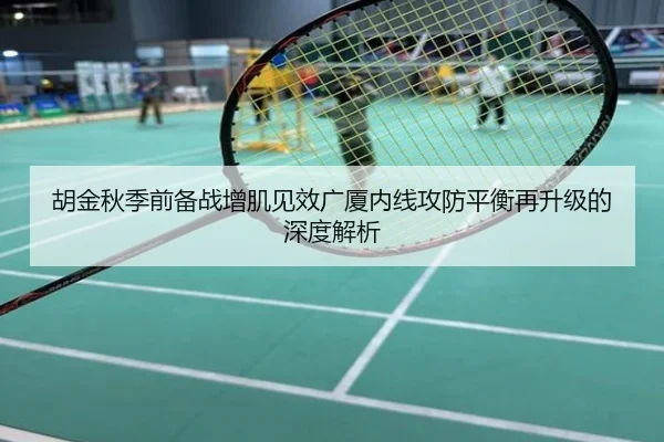 胡金秋季前备战增肌见效广厦内线攻防平衡再升级的深度解析