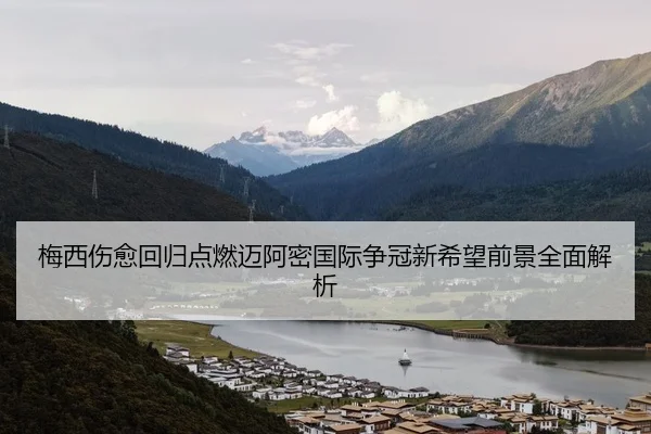 梅西伤愈回归点燃迈阿密国际争冠新希望前景全面解析